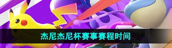 《宝可梦大集结》杰尼杰尼杯赛事赛程时间