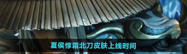 《王者荣耀》夏侯惇霜北刀皮肤上线时间
