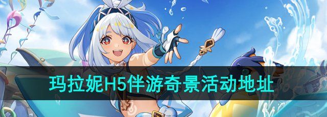 《原神》玛拉妮分享H5伴游奇景活动地址