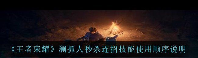 《王者荣耀》澜抓人秒杀连招技能使用顺序说明