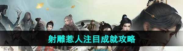 《射雕手游》惹人注目成就攻略